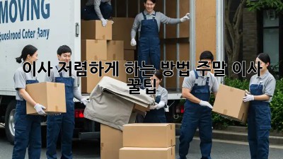 이사 저렴하게 하는 방법: 주말 이사 꿀팁!