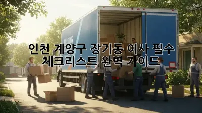 인천 계양구 장기동 이사, 필수 체크리스트 완벽 가이드!
