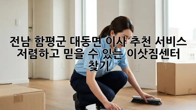 전남 함평군 대동면 이사 추천 서비스: 저렴하고 믿을 수 있는 이삿짐센터 찾기!