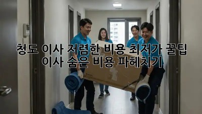 청도 이사 저렴한 비용 최저가 꿀팁! 이사 숨은 비용 파헤치기!